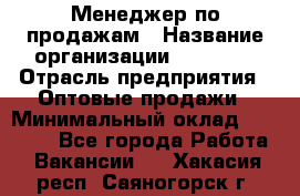 Менеджер по продажам › Название организации ­ Ulmart › Отрасль предприятия ­ Оптовые продажи › Минимальный оклад ­ 45 000 - Все города Работа » Вакансии   . Хакасия респ.,Саяногорск г.